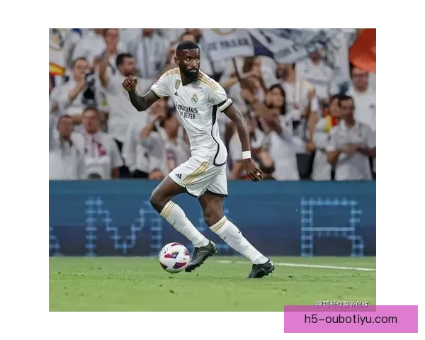 吕迪格：皇马见证我激进与克制的平衡